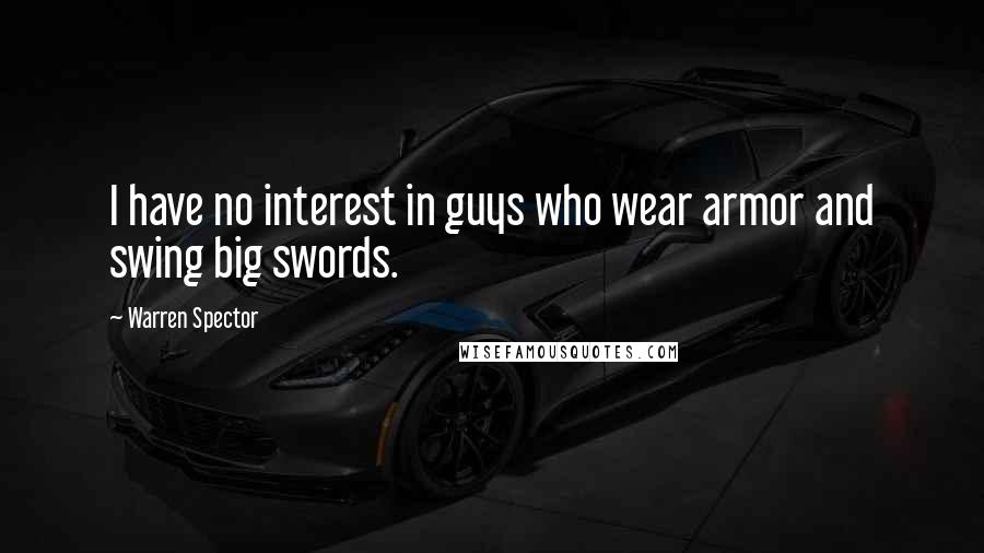 Warren Spector Quotes: I have no interest in guys who wear armor and swing big swords.