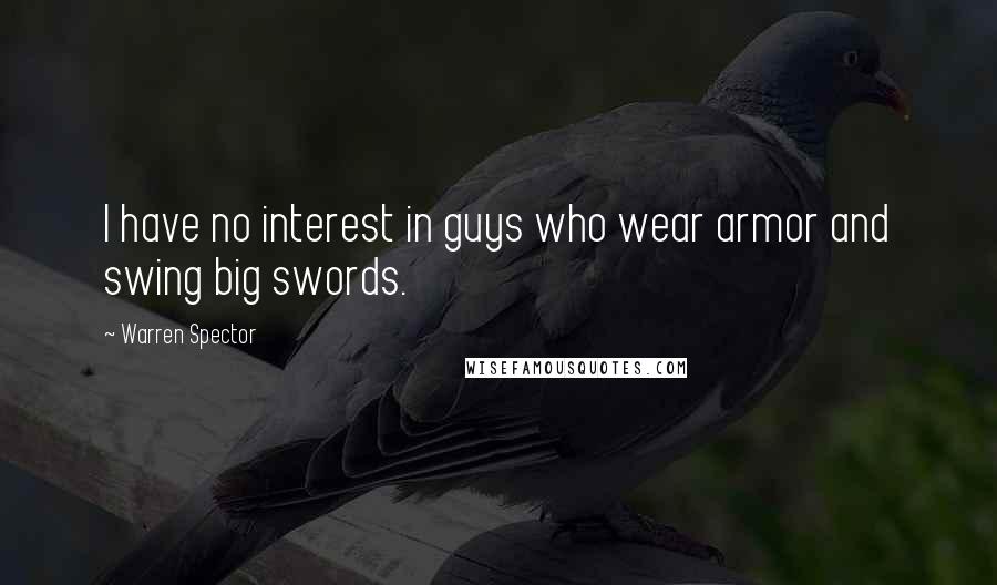 Warren Spector Quotes: I have no interest in guys who wear armor and swing big swords.