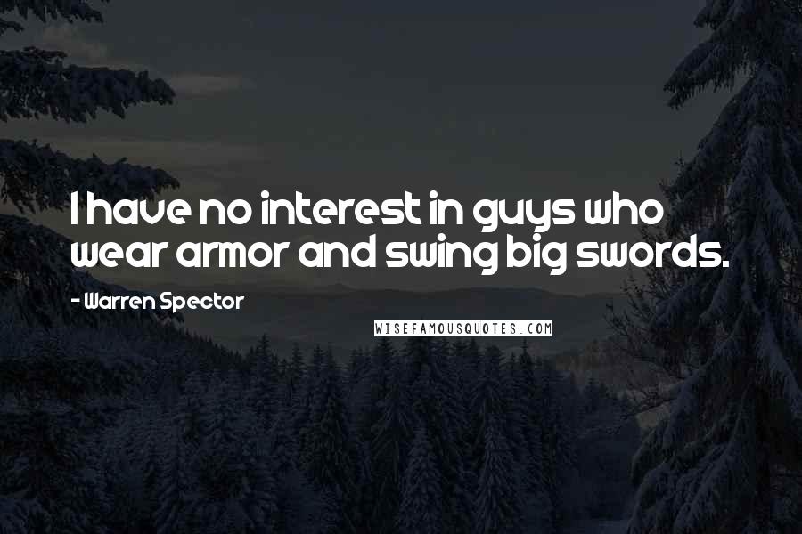 Warren Spector Quotes: I have no interest in guys who wear armor and swing big swords.