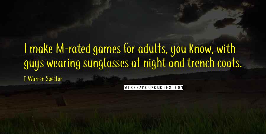 Warren Spector Quotes: I make M-rated games for adults, you know, with guys wearing sunglasses at night and trench coats.