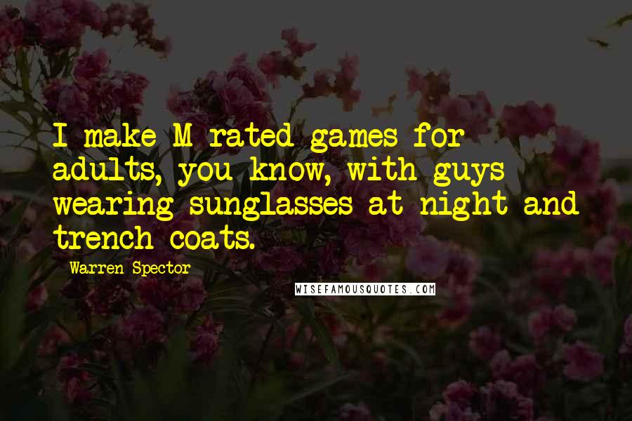 Warren Spector Quotes: I make M-rated games for adults, you know, with guys wearing sunglasses at night and trench coats.