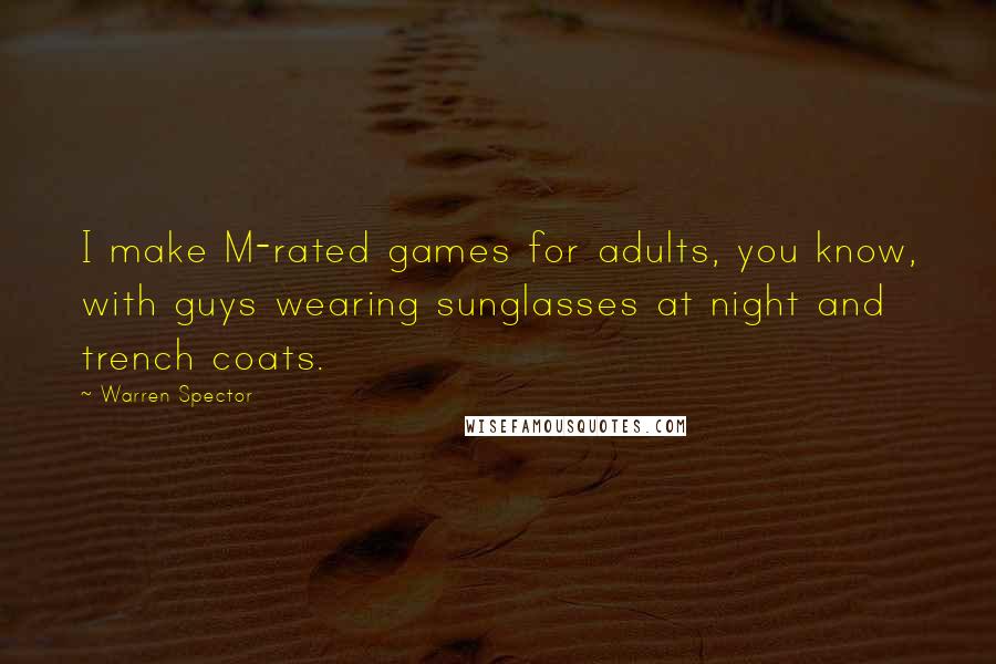 Warren Spector Quotes: I make M-rated games for adults, you know, with guys wearing sunglasses at night and trench coats.