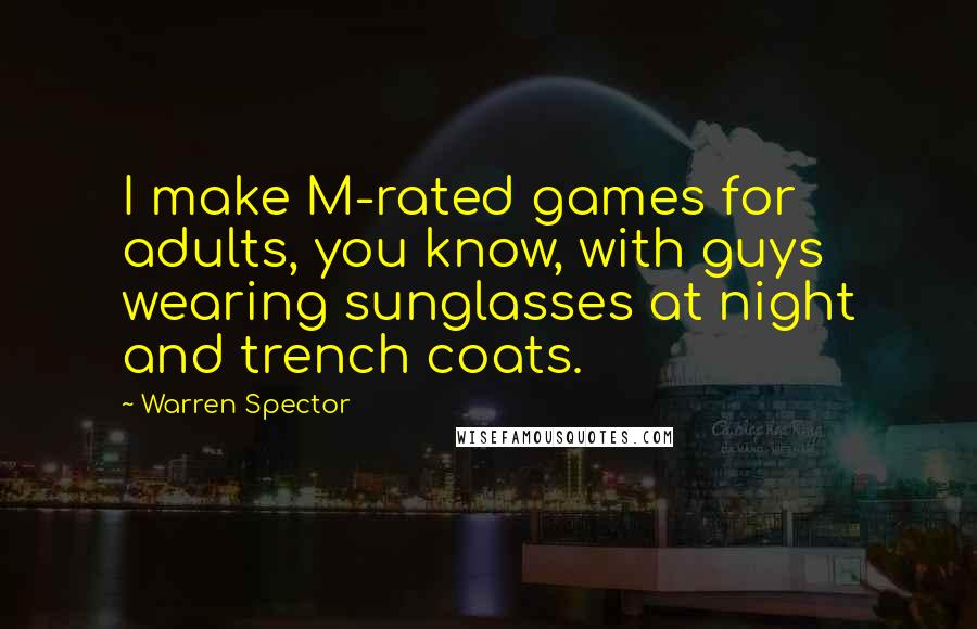 Warren Spector Quotes: I make M-rated games for adults, you know, with guys wearing sunglasses at night and trench coats.