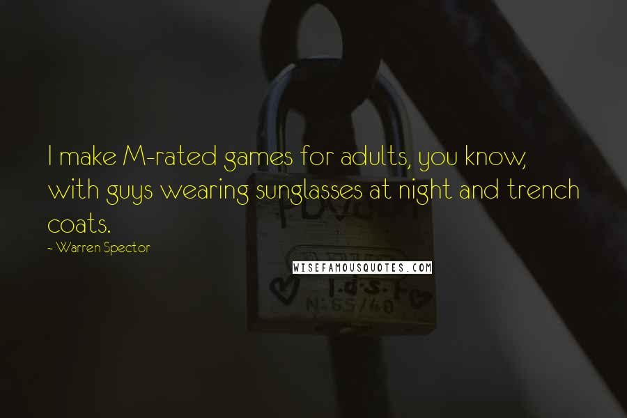 Warren Spector Quotes: I make M-rated games for adults, you know, with guys wearing sunglasses at night and trench coats.