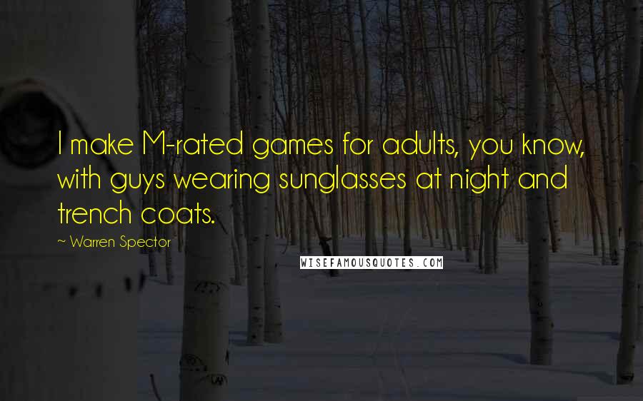 Warren Spector Quotes: I make M-rated games for adults, you know, with guys wearing sunglasses at night and trench coats.