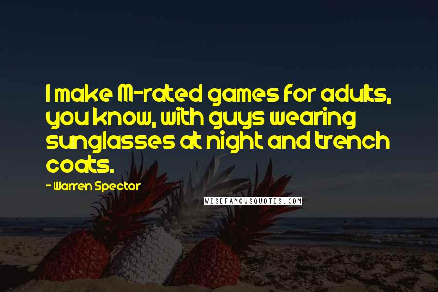 Warren Spector Quotes: I make M-rated games for adults, you know, with guys wearing sunglasses at night and trench coats.