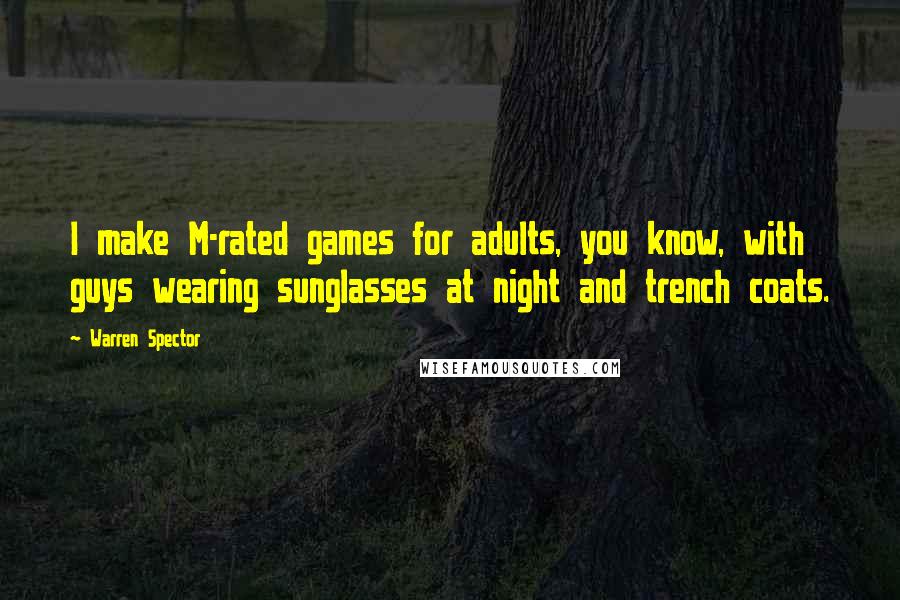 Warren Spector Quotes: I make M-rated games for adults, you know, with guys wearing sunglasses at night and trench coats.