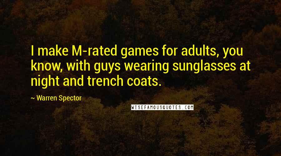 Warren Spector Quotes: I make M-rated games for adults, you know, with guys wearing sunglasses at night and trench coats.