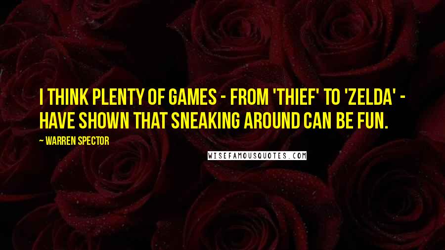 Warren Spector Quotes: I think plenty of games - from 'Thief' to 'Zelda' - have shown that sneaking around can be fun.