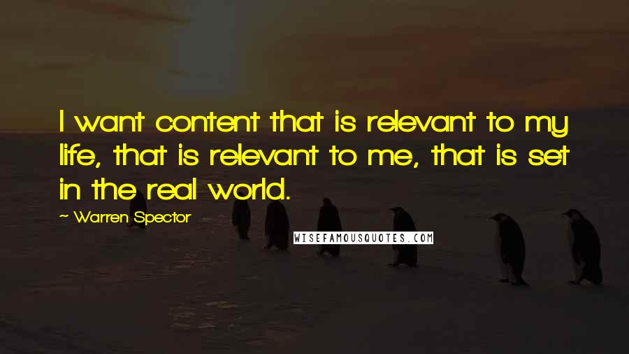 Warren Spector Quotes: I want content that is relevant to my life, that is relevant to me, that is set in the real world.