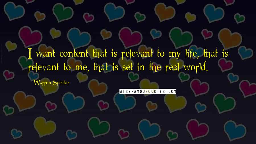 Warren Spector Quotes: I want content that is relevant to my life, that is relevant to me, that is set in the real world.