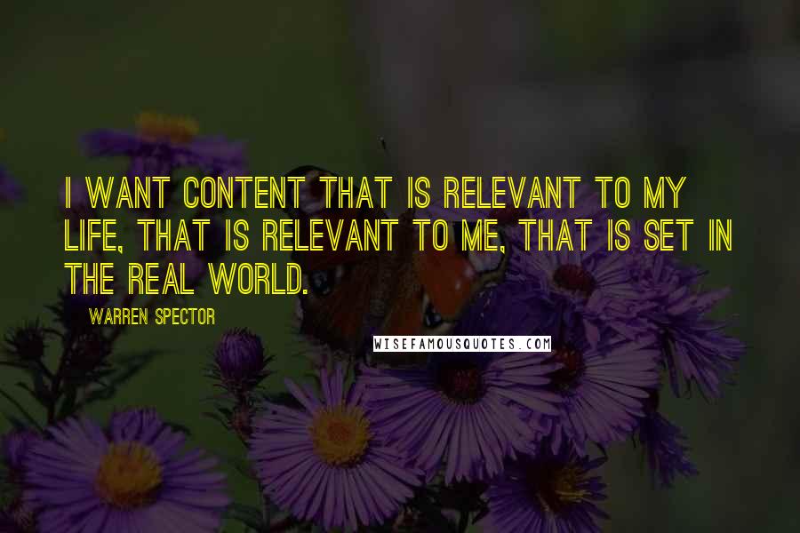 Warren Spector Quotes: I want content that is relevant to my life, that is relevant to me, that is set in the real world.