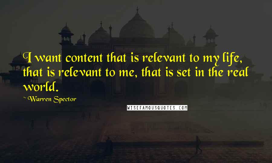 Warren Spector Quotes: I want content that is relevant to my life, that is relevant to me, that is set in the real world.