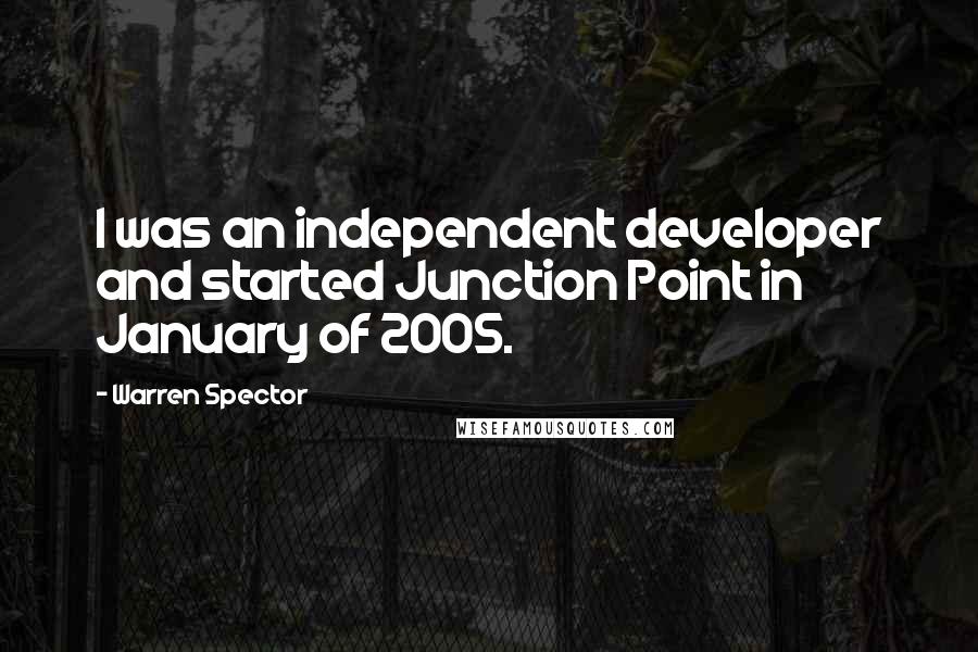 Warren Spector Quotes: I was an independent developer and started Junction Point in January of 2005.