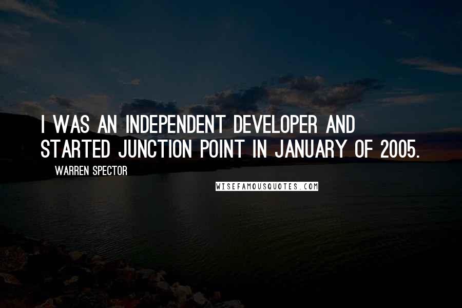 Warren Spector Quotes: I was an independent developer and started Junction Point in January of 2005.