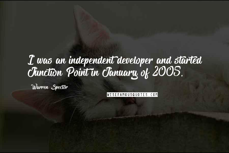 Warren Spector Quotes: I was an independent developer and started Junction Point in January of 2005.