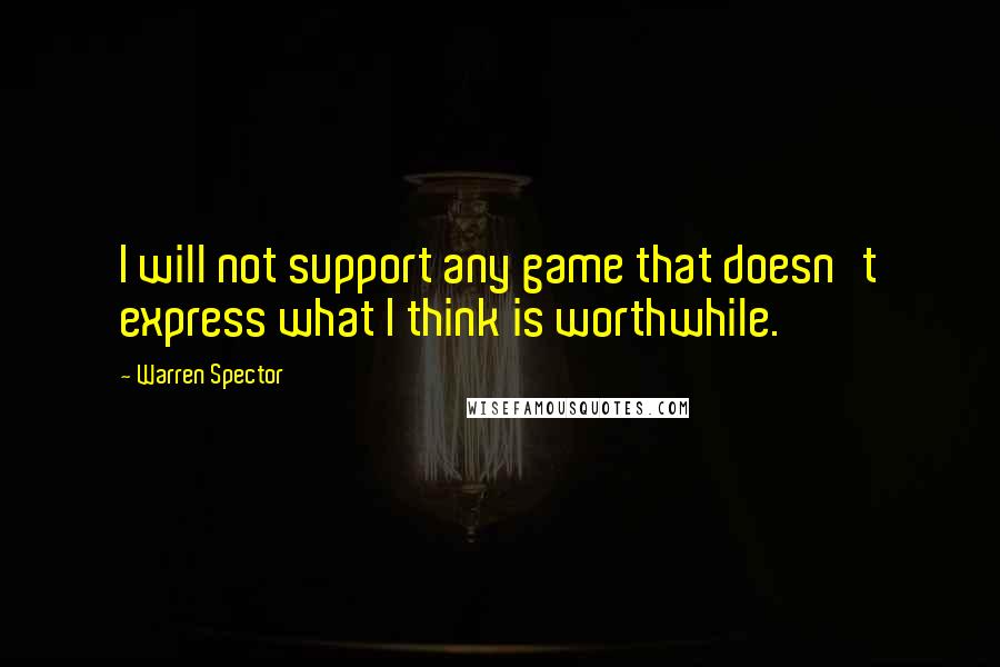 Warren Spector Quotes: I will not support any game that doesn't express what I think is worthwhile.