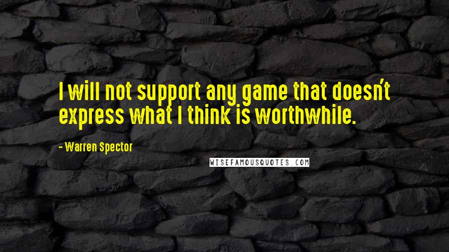 Warren Spector Quotes: I will not support any game that doesn't express what I think is worthwhile.
