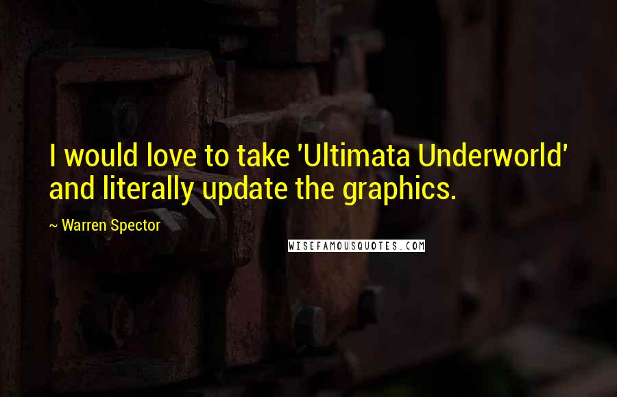 Warren Spector Quotes: I would love to take 'Ultimata Underworld' and literally update the graphics.