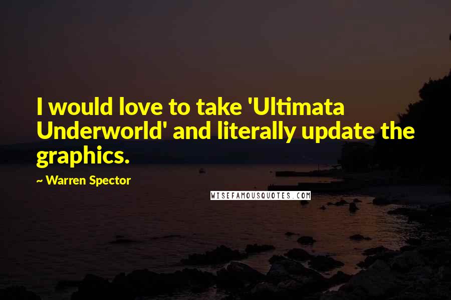 Warren Spector Quotes: I would love to take 'Ultimata Underworld' and literally update the graphics.