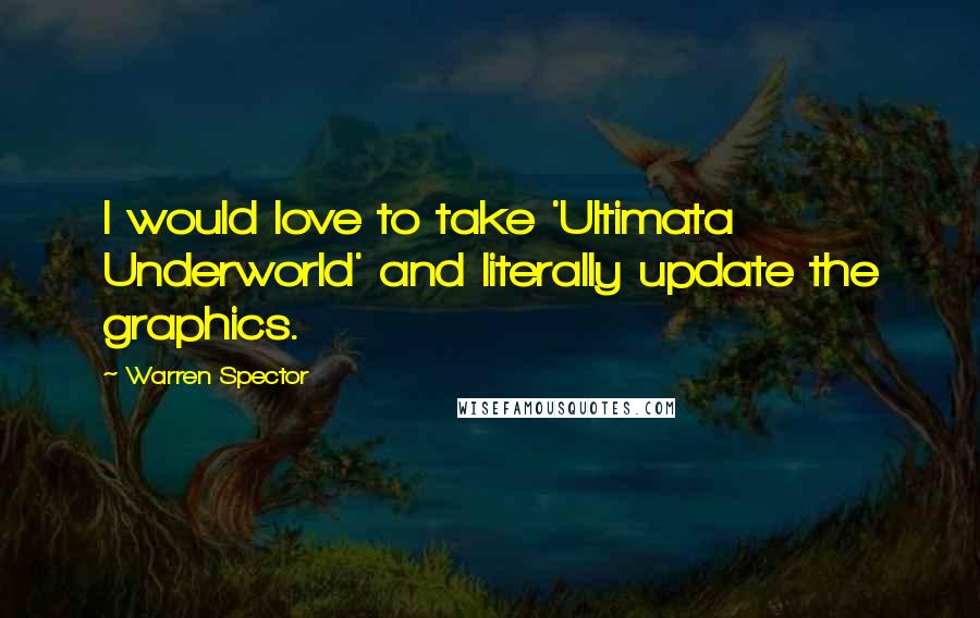 Warren Spector Quotes: I would love to take 'Ultimata Underworld' and literally update the graphics.