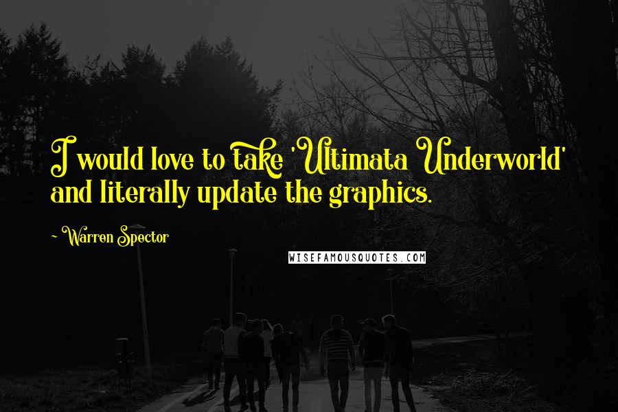 Warren Spector Quotes: I would love to take 'Ultimata Underworld' and literally update the graphics.