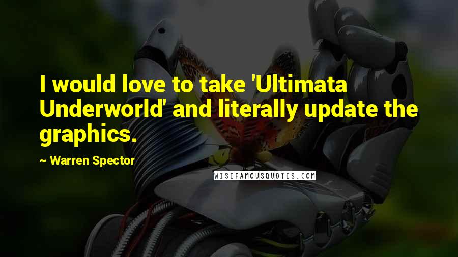 Warren Spector Quotes: I would love to take 'Ultimata Underworld' and literally update the graphics.