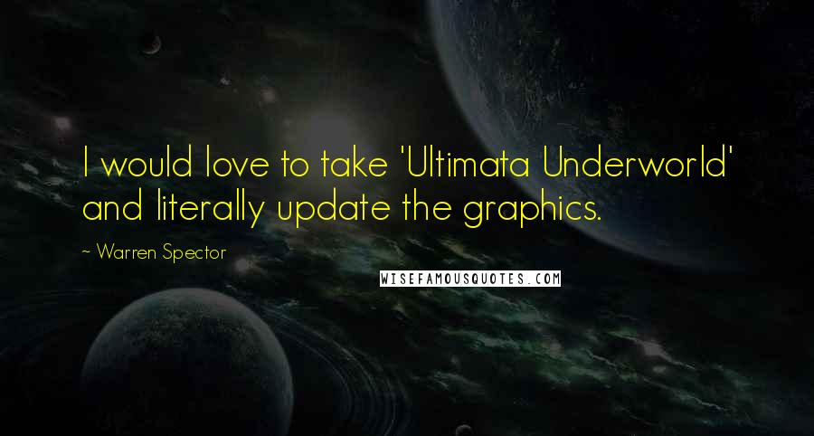 Warren Spector Quotes: I would love to take 'Ultimata Underworld' and literally update the graphics.