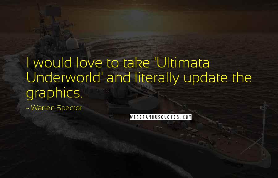 Warren Spector Quotes: I would love to take 'Ultimata Underworld' and literally update the graphics.