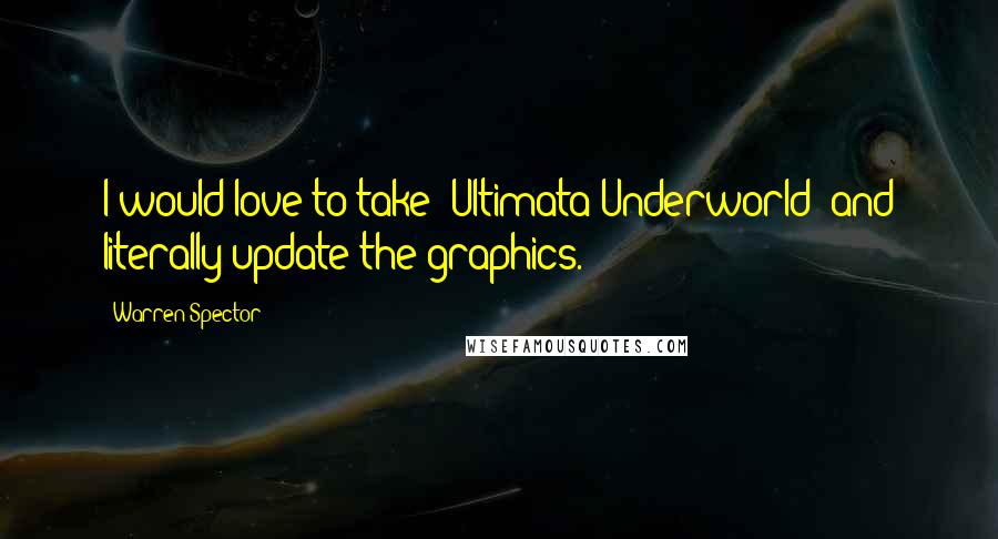 Warren Spector Quotes: I would love to take 'Ultimata Underworld' and literally update the graphics.