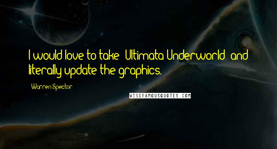 Warren Spector Quotes: I would love to take 'Ultimata Underworld' and literally update the graphics.