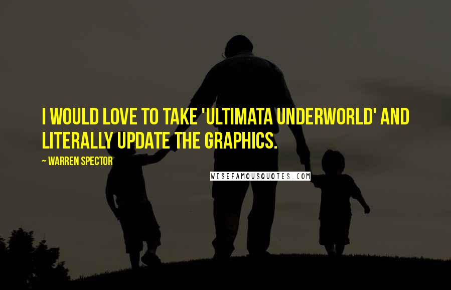 Warren Spector Quotes: I would love to take 'Ultimata Underworld' and literally update the graphics.