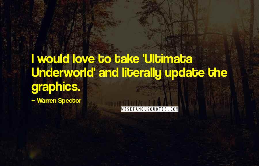 Warren Spector Quotes: I would love to take 'Ultimata Underworld' and literally update the graphics.