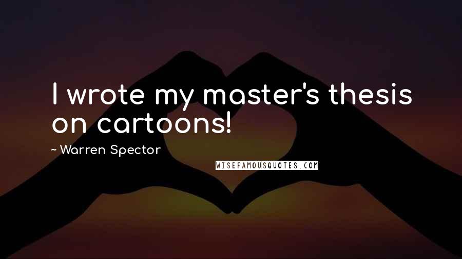 Warren Spector Quotes: I wrote my master's thesis on cartoons!