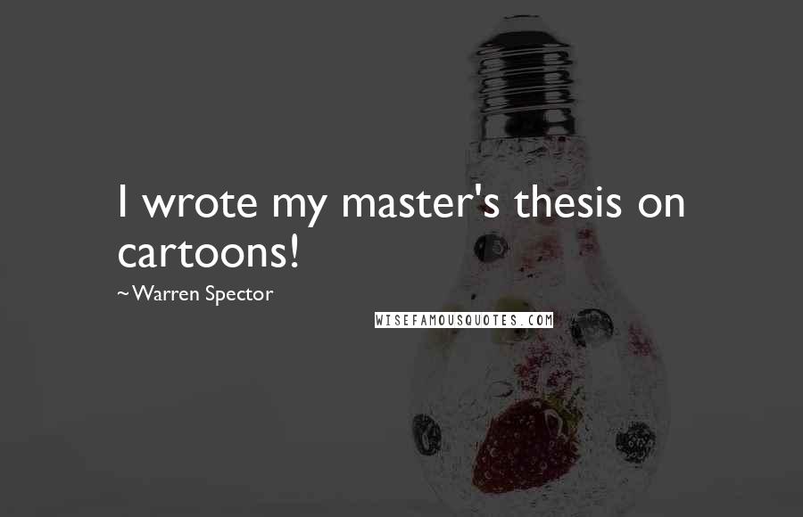 Warren Spector Quotes: I wrote my master's thesis on cartoons!