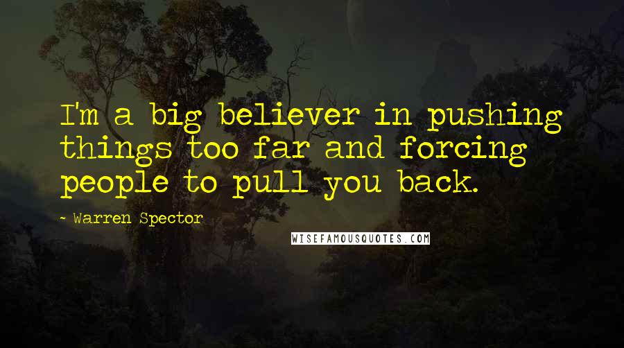 Warren Spector Quotes: I'm a big believer in pushing things too far and forcing people to pull you back.