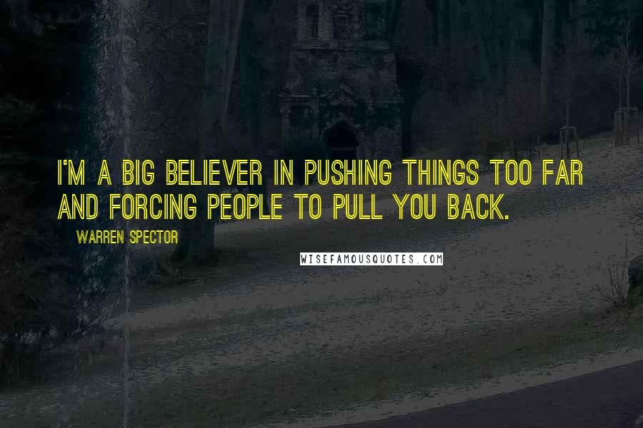 Warren Spector Quotes: I'm a big believer in pushing things too far and forcing people to pull you back.