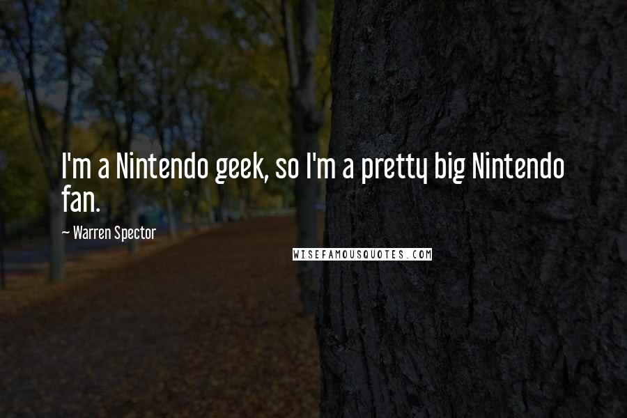 Warren Spector Quotes: I'm a Nintendo geek, so I'm a pretty big Nintendo fan.