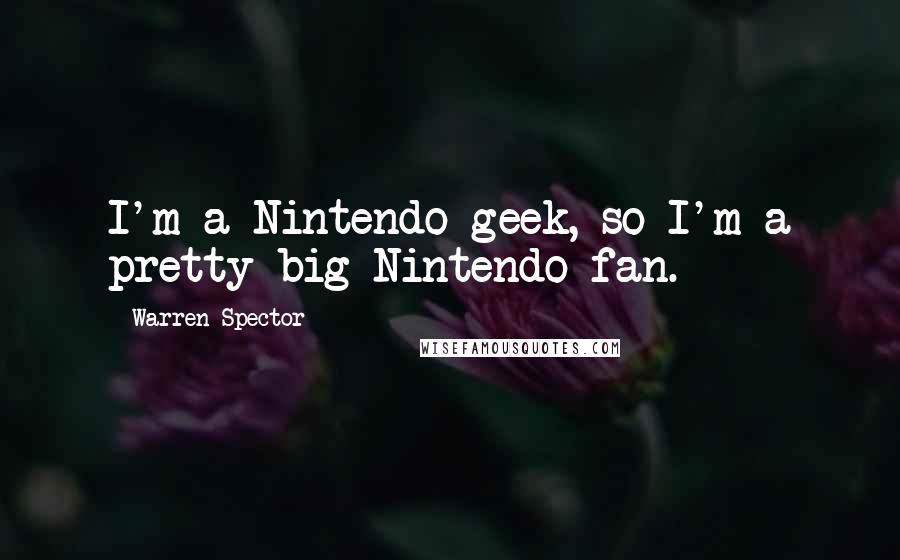 Warren Spector Quotes: I'm a Nintendo geek, so I'm a pretty big Nintendo fan.