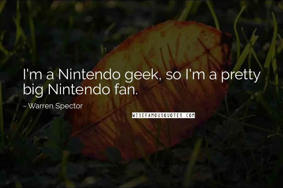 Warren Spector Quotes: I'm a Nintendo geek, so I'm a pretty big Nintendo fan.