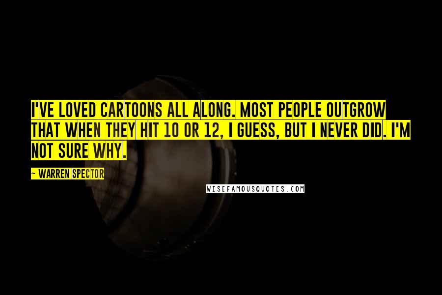 Warren Spector Quotes: I've loved cartoons all along. Most people outgrow that when they hit 10 or 12, I guess, but I never did. I'm not sure why.