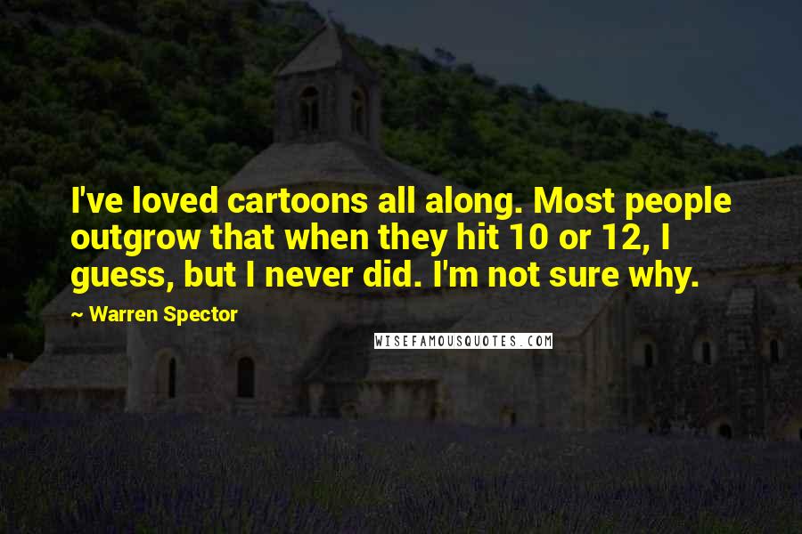 Warren Spector Quotes: I've loved cartoons all along. Most people outgrow that when they hit 10 or 12, I guess, but I never did. I'm not sure why.