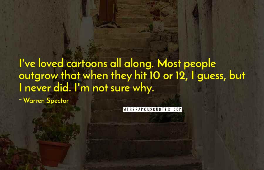 Warren Spector Quotes: I've loved cartoons all along. Most people outgrow that when they hit 10 or 12, I guess, but I never did. I'm not sure why.