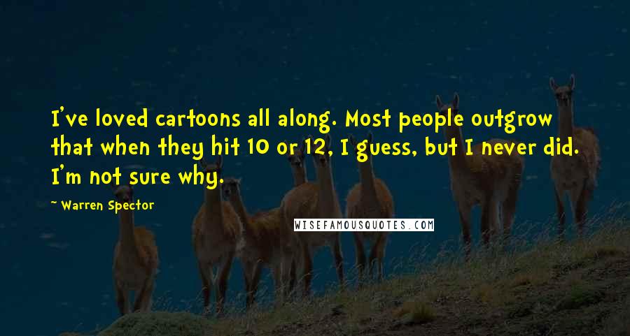 Warren Spector Quotes: I've loved cartoons all along. Most people outgrow that when they hit 10 or 12, I guess, but I never did. I'm not sure why.