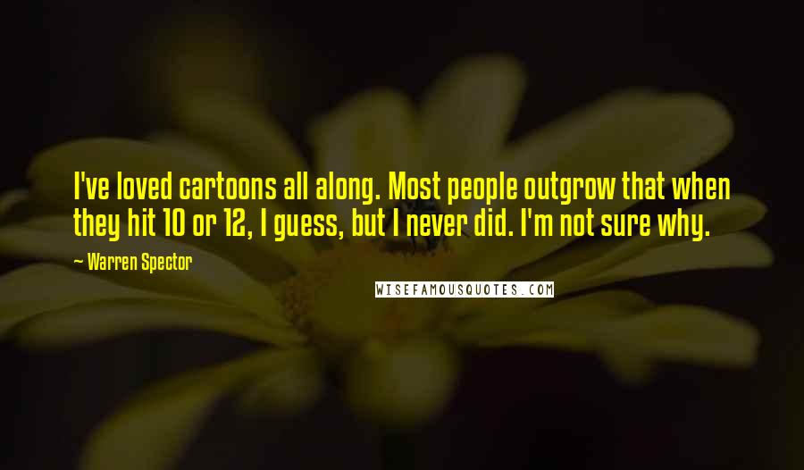 Warren Spector Quotes: I've loved cartoons all along. Most people outgrow that when they hit 10 or 12, I guess, but I never did. I'm not sure why.