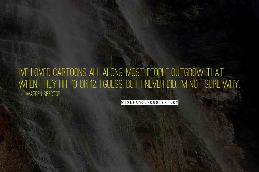 Warren Spector Quotes: I've loved cartoons all along. Most people outgrow that when they hit 10 or 12, I guess, but I never did. I'm not sure why.