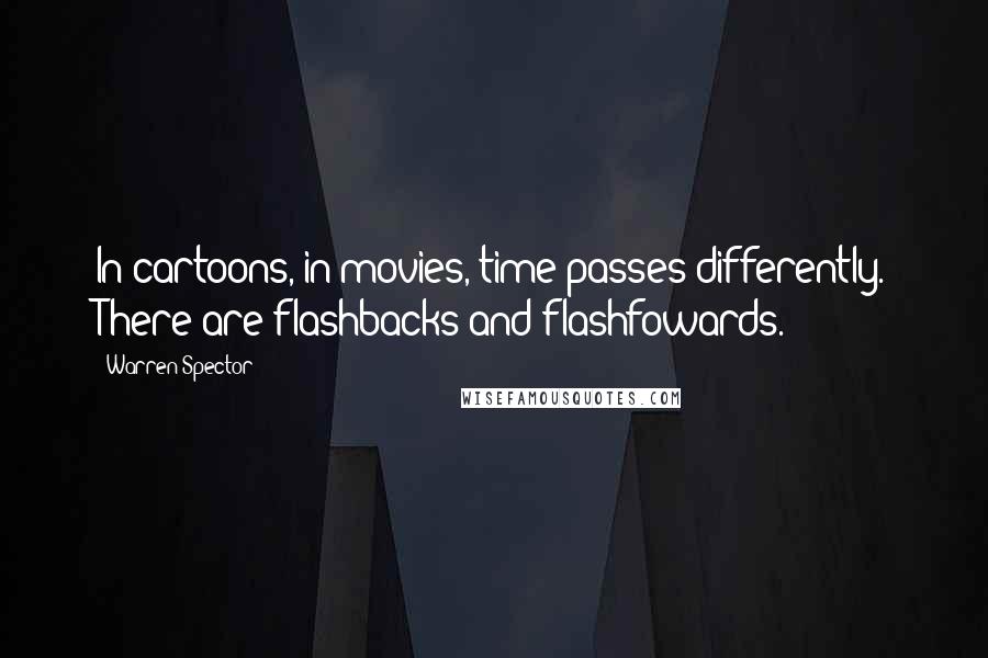 Warren Spector Quotes: In cartoons, in movies, time passes differently. There are flashbacks and flashfowards.