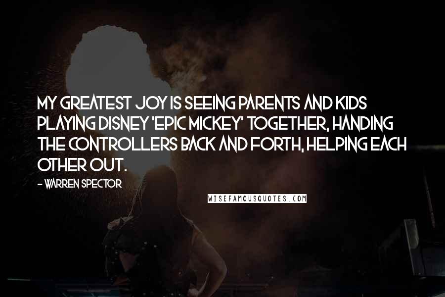 Warren Spector Quotes: My greatest joy is seeing parents and kids playing Disney 'Epic Mickey' together, handing the controllers back and forth, helping each other out.