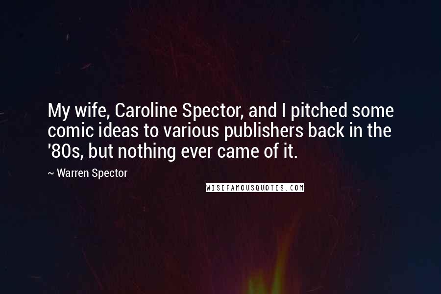 Warren Spector Quotes: My wife, Caroline Spector, and I pitched some comic ideas to various publishers back in the '80s, but nothing ever came of it.
