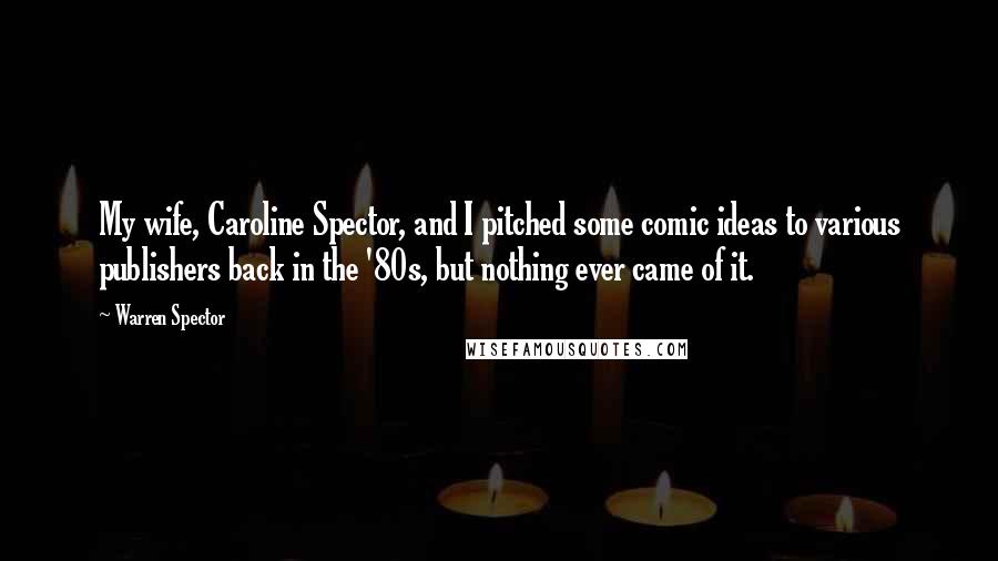 Warren Spector Quotes: My wife, Caroline Spector, and I pitched some comic ideas to various publishers back in the '80s, but nothing ever came of it.